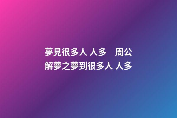 夢見很多人 人多　周公解夢之夢到很多人 人多